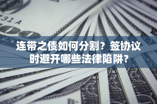 济南连带之债如何分割？签协议时避开哪些法律陷阱？