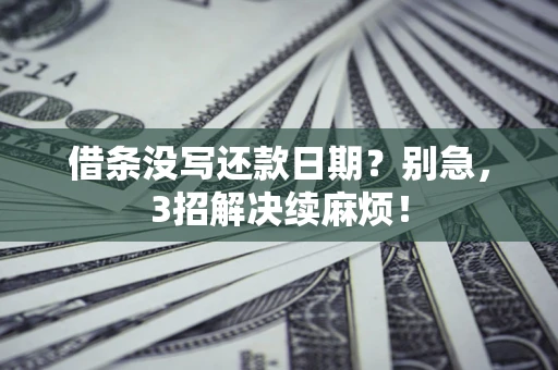 济南借条没写还款日期？别急，3招解决续麻烦！