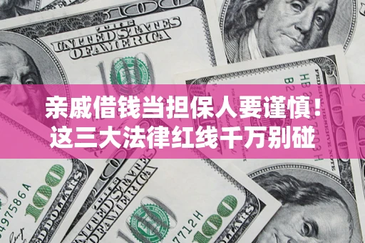 济南亲戚借钱当担保人要谨慎！这三大法律红线千万别碰