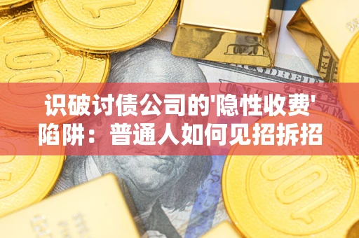 济南识破讨债公司的'隐性收费'陷阱：普通人如何见招拆招？