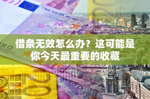 济南借条无效怎么办？这可能是你今天最重要的收藏