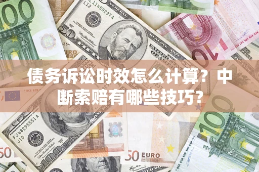 济南债务诉讼时效怎么计算？中断索赔有哪些技巧？