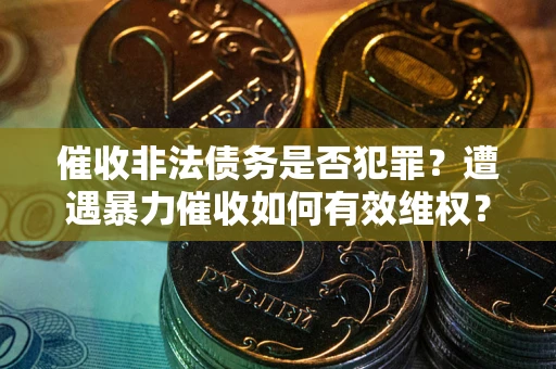 济南催收非法债务是否犯罪？遭遇暴力催收如何有效维权？