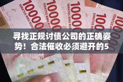济南寻找正规讨债公司的正确姿势！合法催收必须避开的5大雷区