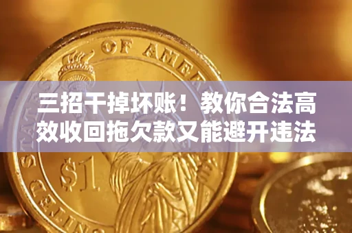 济南三招干掉坏账！教你合法高效收回拖欠款又能避开违法雷区