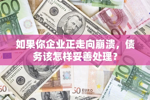 济南如果你企业正走向崩溃，债务该怎样妥善处理？
