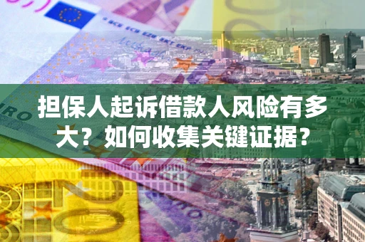 济南担保人起诉借款人风险有多大？如何收集关键证据？