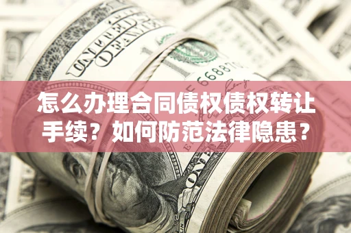 济南怎么办理合同债权债权转让手续？如何防范法律隐患？