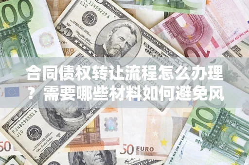 济南合同债权转让流程怎么办理？需要哪些材料如何避免风险？
