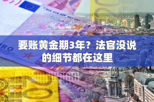 济南要账黄金期3年？法官没说的细节都在这里