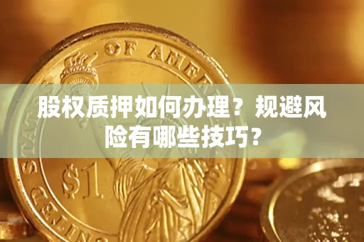 济南股权质押如何办理？规避风险有哪些技巧？