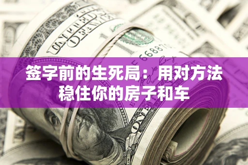 济南签字前的生死局：用对方法稳住你的房子和车