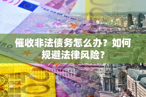 济南催收非法债务怎么办？如何规避法律风险？