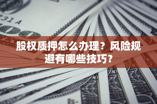 济南股权质押怎么办理？风险规避有哪些技巧？