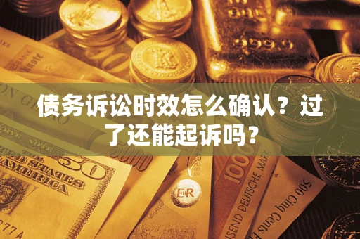 济南债务诉讼时效怎么确认？过了还能起诉吗？