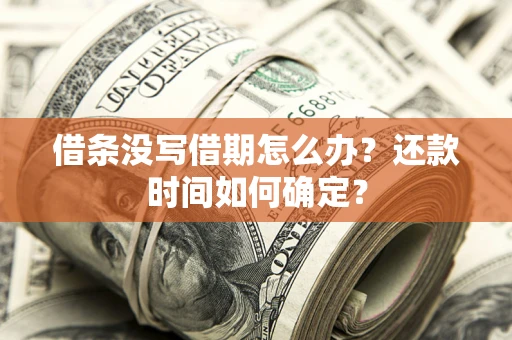 济南借条没写借期怎么办？还款时间如何确定？