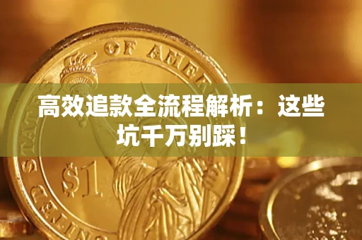济南高效追款全流程解析：这些坑千万别踩！