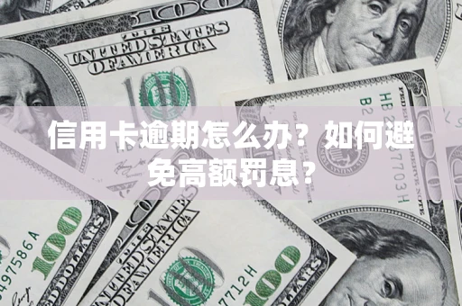 济南信用卡逾期怎么办？如何避免高额罚息？
