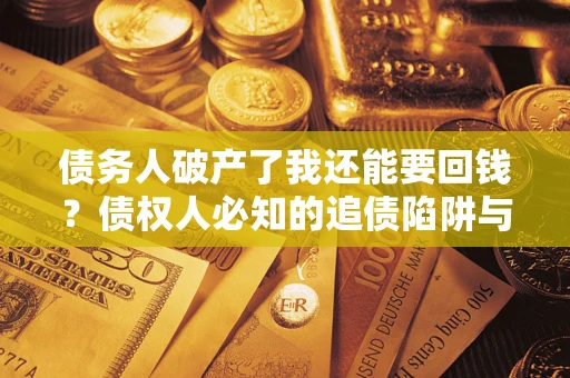 济南债务人破产了我还能要回钱？债权人必知的追债陷阱与破局之道