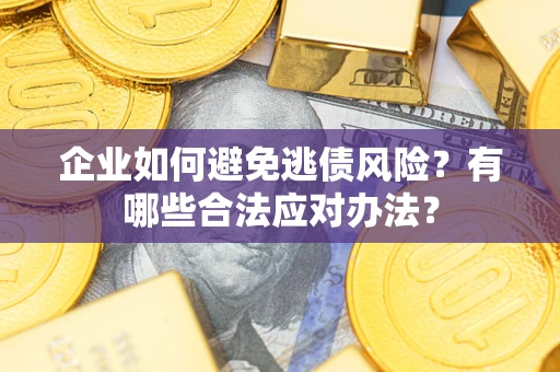 济南企业如何避免逃债风险？有哪些合法应对办法？