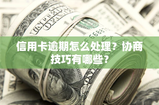 济南信用卡逾期怎么处理？协商技巧有哪些？