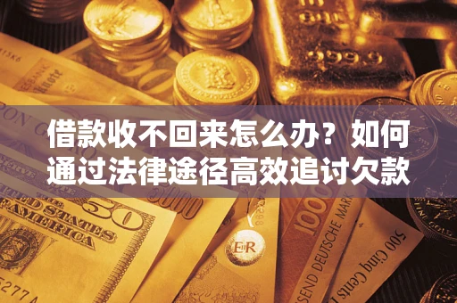 济南借款收不回来怎么办？如何通过法律途径高效追讨欠款？
