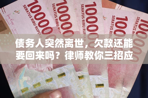 济南债务人突然离世，欠款还能要回来吗？律师教你三招应对