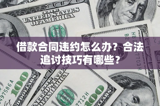 济南借款合同违约怎么办？合法追讨技巧有哪些？