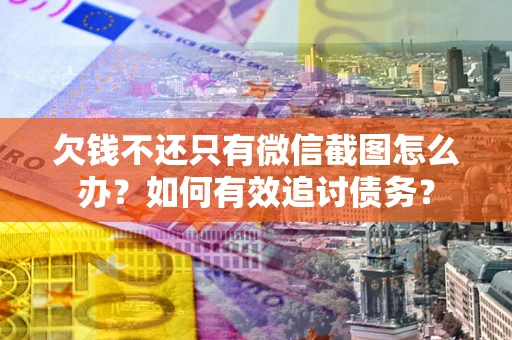 济南欠钱不还只有微信截图怎么办？如何有效追讨债务？