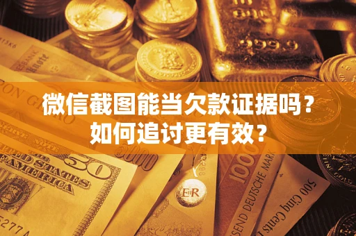 济南微信截图能当欠款证据吗？如何追讨更有效？