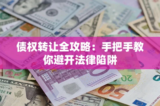 济南债权转让全攻略：手把手教你避开法律陷阱