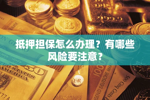 济南抵押担保怎么办理？有哪些风险要注意？