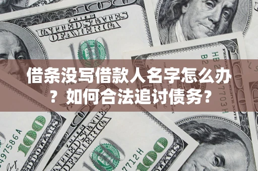 济南借条没写借款人名字怎么办？如何合法追讨债务？