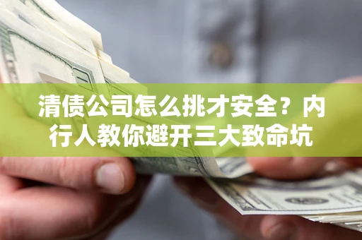 济南清债公司怎么挑才安全?内行人教你避开三大致命坑 济南清债公司怎么挑才安全?内行人教你避开三大致命坑