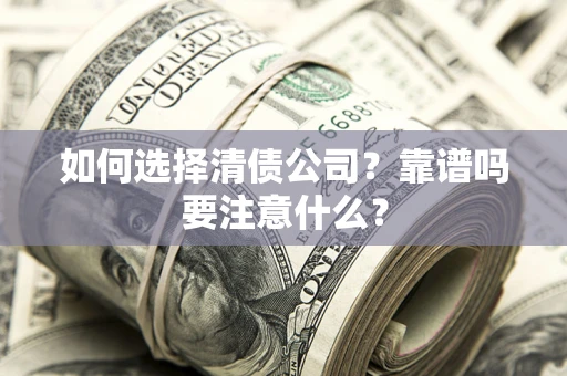 济南如何选择清债公司？靠谱吗要注意什么？