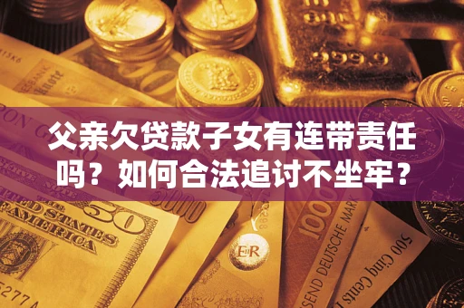 济南父亲欠贷款子女有连带责任吗？如何合法追讨不坐牢？