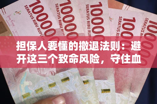 济南担保人要懂的撤退法则：避开这三个致命风险，守住血汗钱