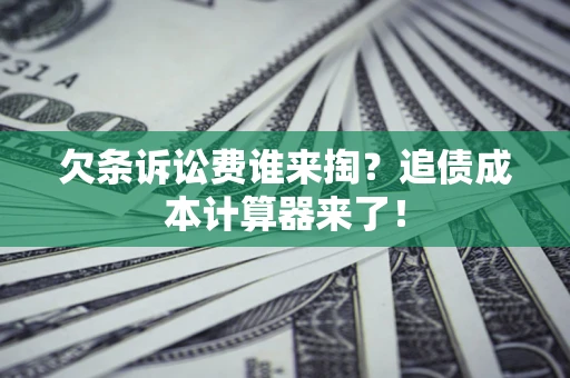 济南欠条诉讼费谁来掏？追债成本计算器来了！