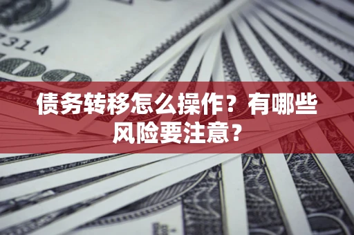 济南债务转移怎么操作？有哪些风险要注意？