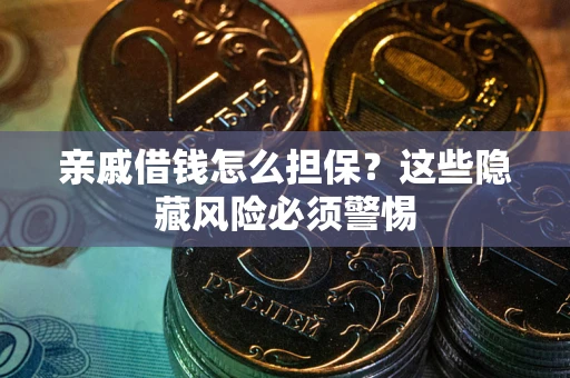 济南亲戚借钱怎么担保？这些隐藏风险必须警惕