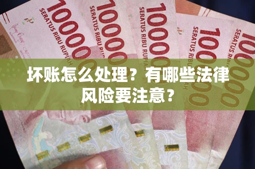 济南坏账怎么处理？有哪些法律风险要注意？