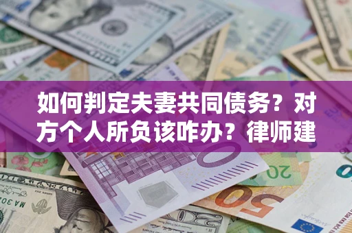 济南如何判定夫妻共同债务？对方个人所负该咋办？律师建议