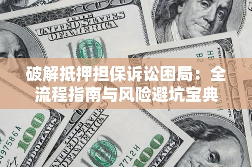 济南破解抵押担保诉讼困局:全流程指南与风险避坑宝典 济南破解抵押担保诉讼困局:全流程指南与风险避坑宝典