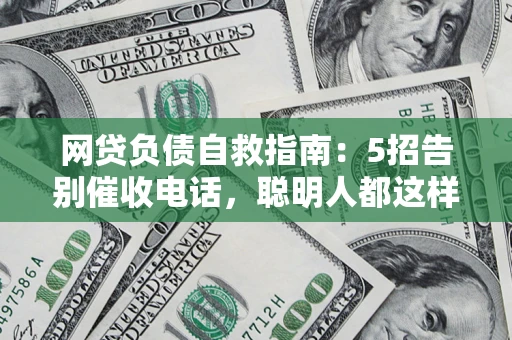 济南网贷负债自救指南：5招告别催收电话，聪明人都这样做