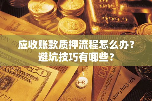 济南应收账款质押流程怎么办？避坑技巧有哪些？