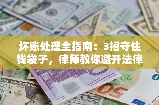 济南坏账处理全指南：3招守住钱袋子，律师教你避开法律雷区