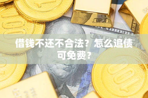 济南借钱不还不合法？怎么追债可免费？