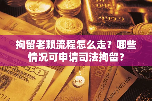 济南拘留老赖流程怎么走?哪些情况可申请司法拘留? 济南拘留老赖流程怎么走?哪些情况可申请司法拘留?