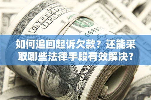济南如何追回起诉欠款？还能采取哪些法律手段有效解决？