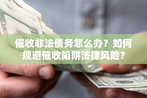 济南催收非法债务怎么办？如何规避催收陷阱法律风险？